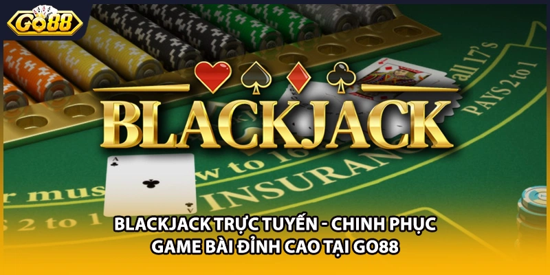 Blackjack Trực Tuyến - Chinh Phục Game Bài Đỉnh Cao Tại GO88