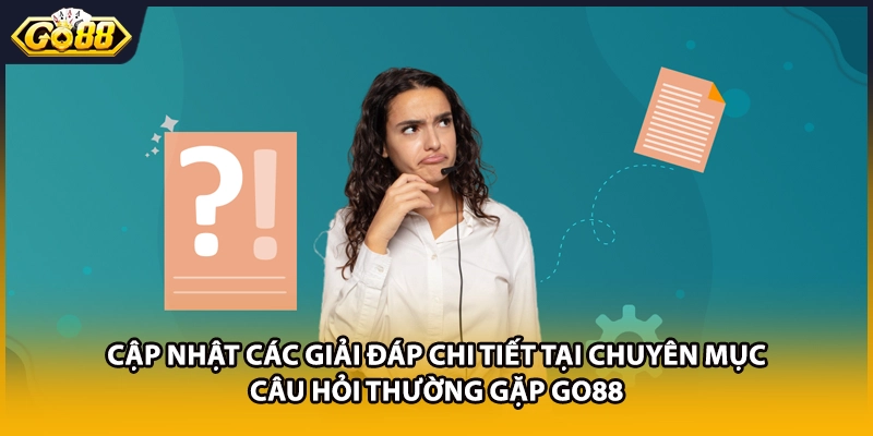 Cập nhật các giải đáp chi tiết tại chuyên mục câu hỏi thường gặp GO88 