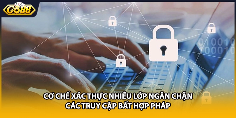 Cơ chế xác thực nhiều lớp ngăn chặn các truy cập bất hợp pháp
