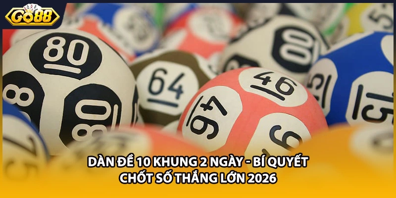 Dàn Đề 10 Khung 2 Ngày - Bí Quyết Chốt Số Thắng Lớn 2026