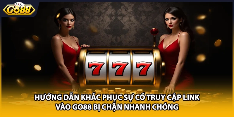 Hướng dẫn khắc phục sự cố truy cập link vào GO88 bị chặn nhanh chóng