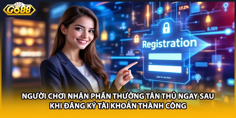 Người chơi nhận phần thưởng tân thủ ngay sau khi đăng ký tài khoản thành công